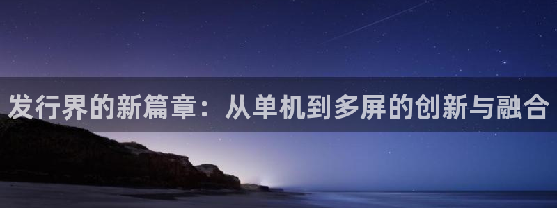 亿万28防水是几线品牌：发行界的新篇章：从单机到多屏的创新与融合