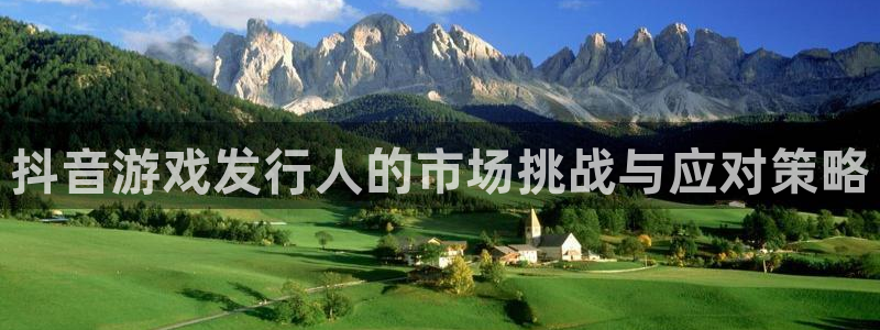 亿万28注册开户：抖音游戏发行人的市场挑战与应对策略