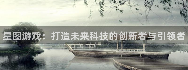 亿万28官网注册平台是什么软件：星图游戏：打造未来科技的创新者与引领者