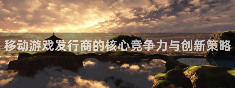 亿万28子文化是干嘛的：移动游戏发行商的核心竞争力与创新策略